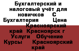 Бухгалтерский и налоговый учёт для новичков   1С: Бухгалтерия 8.3 › Цена ­ 16 850 - Красноярский край, Красноярск г. Услуги » Обучение. Курсы   . Красноярский край